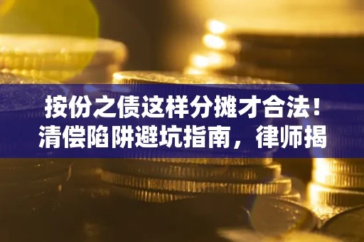 北京按份之债这样分摊才合法！清偿陷阱避坑指南，律师揭秘关键条款