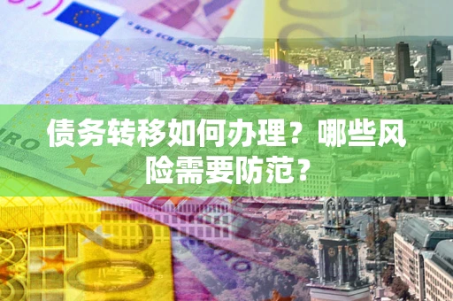 北京债务转移如何办理？哪些风险需要防范？