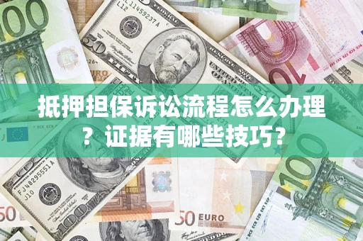 北京抵押担保诉讼流程怎么办理？证据有哪些技巧？