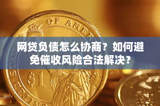 北京网贷负债怎么协商？如何避免催收风险合法解决？