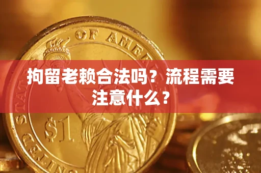 北京拘留老赖合法吗？流程需要注意什么？
