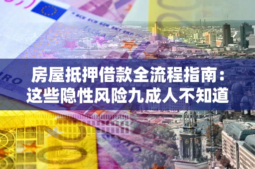 北京房屋抵押借款全流程指南：这些隐性风险九成人不知道