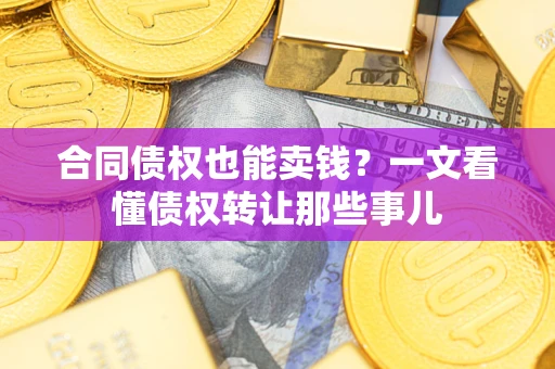 北京合同债权也能卖钱？一文看懂债权转让那些事儿