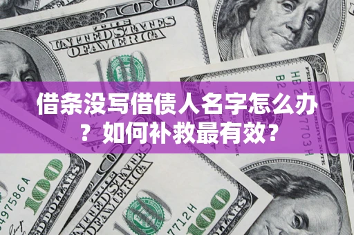 北京借条没写借债人名字怎么办？如何补救最有效？