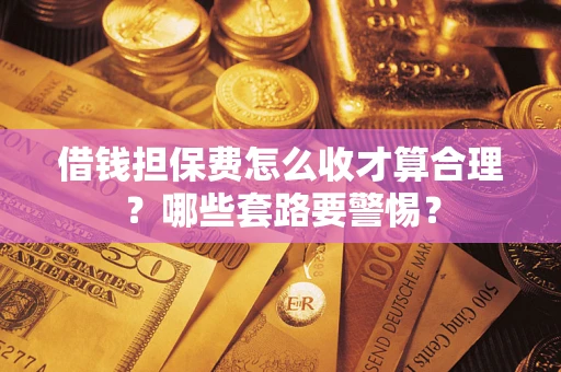 北京借钱担保费怎么收才算合理？哪些套路要警惕？