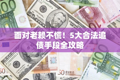 北京面对老赖不慌！5大合法追债手段全攻略