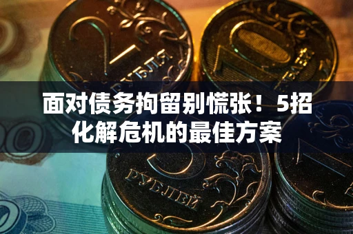 北京面对债务拘留别慌张！5招化解危机的最佳方案