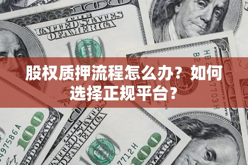 北京股权质押流程怎么办？如何选择正规平台？