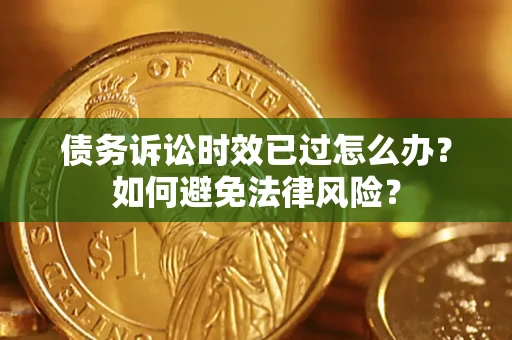 北京债务诉讼时效已过怎么办？如何避免法律风险？