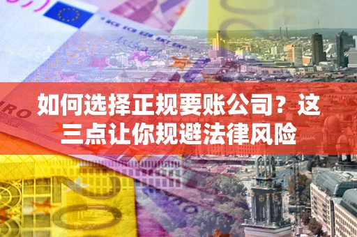 北京如何选择正规要账公司？这三点让你规避法律风险