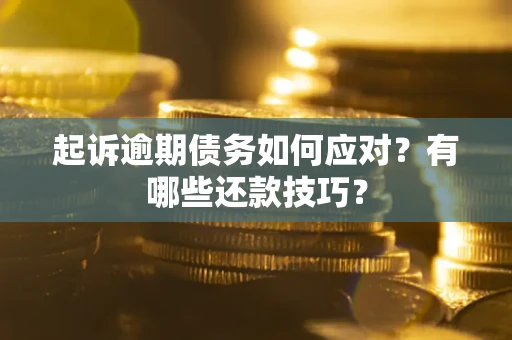 北京起诉逾期债务如何应对？有哪些还款技巧？