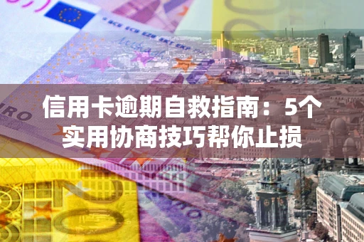 北京信用卡逾期自救指南：5个实用协商技巧帮你止损