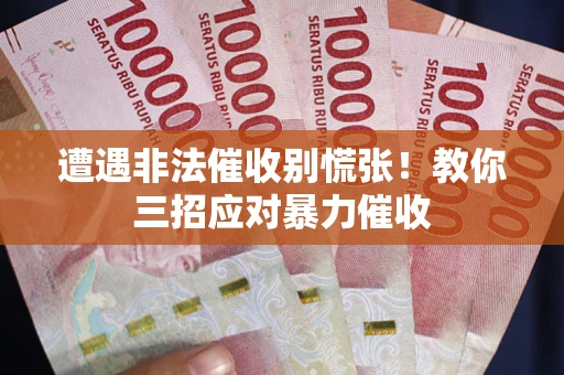 北京遭遇非法催收别慌张！教你三招应对暴力催收