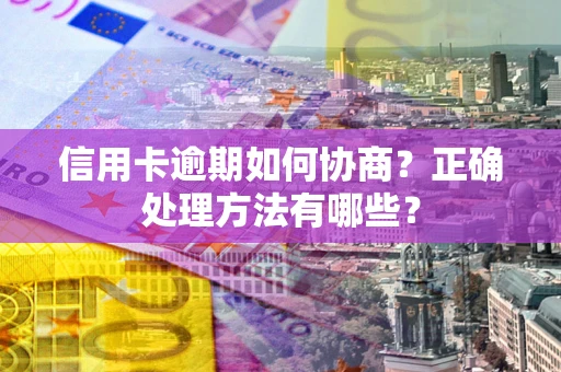 北京信用卡逾期如何协商？正确处理方法有哪些？