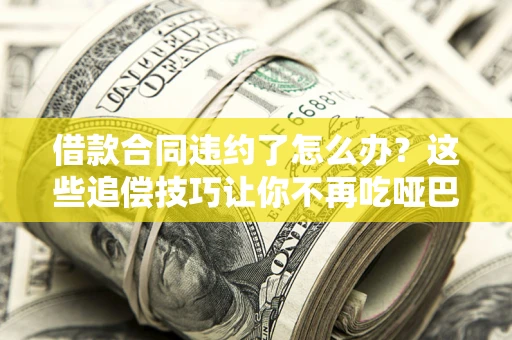 北京借款合同违约了怎么办？这些追偿技巧让你不再吃哑巴亏