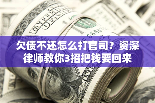 北京欠债不还怎么打官司？资深律师教你3招把钱要回来