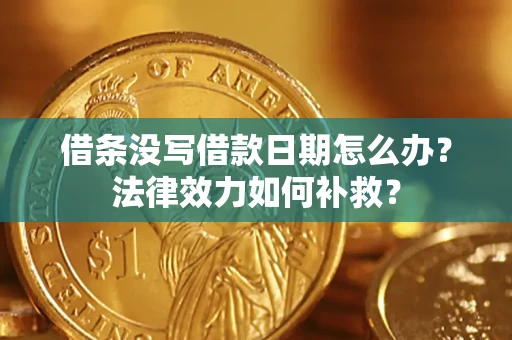 北京借条没写借款日期怎么办？法律效力如何补救？