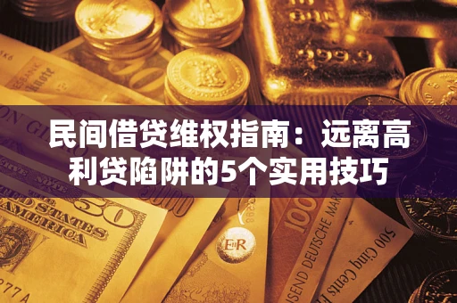 北京民间借贷维权指南：远离高利贷陷阱的5个实用技巧