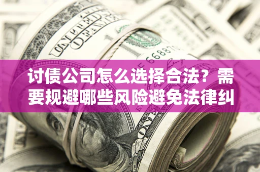 北京讨债公司怎么选择合法？需要规避哪些风险避免法律纠纷？