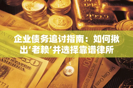 北京企业债务追讨指南：如何揪出‘老赖’并选择靠谱律所