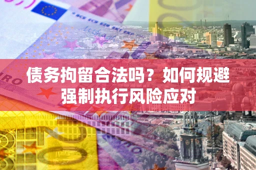 北京债务拘留合法吗？如何规避强制执行风险应对