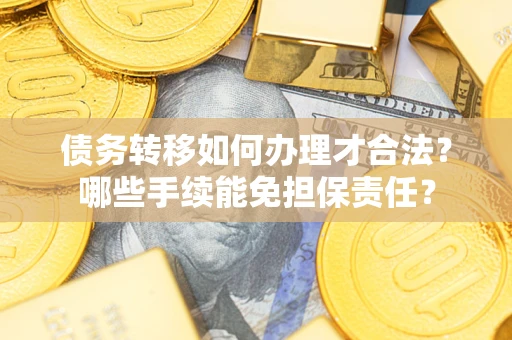 北京债务转移如何办理才合法？哪些手续能免担保责任？
