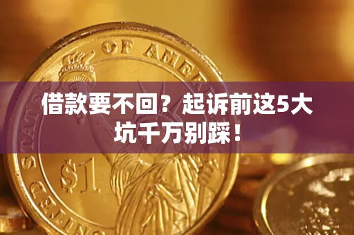 北京借款要不回？起诉前这5大坑千万别踩！