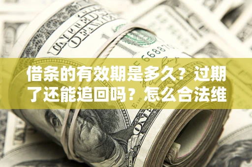 北京借条的有效期是多久？过期了还能追回吗？怎么合法维权？