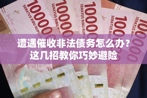 北京遭遇催收非法债务怎么办？这几招教你巧妙避险