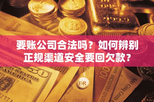 北京要账公司合法吗？如何辨别正规渠道安全要回欠款？