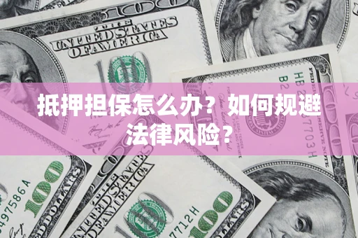 北京抵押担保怎么办？如何规避法律风险？