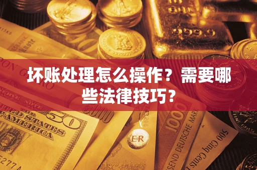 北京坏账处理怎么操作？需要哪些法律技巧？
