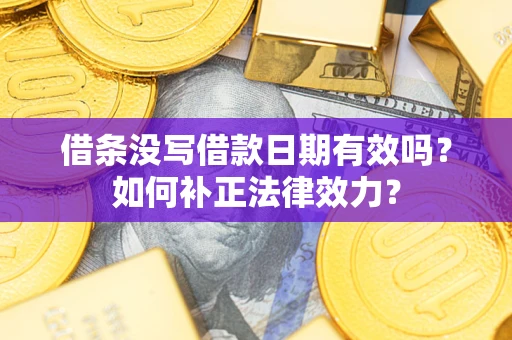 北京借条没写借款日期有效吗？如何补正法律效力？