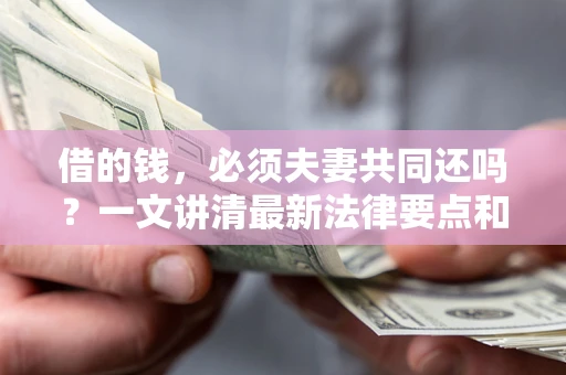 北京借的钱，必须夫妻共同还吗？一文讲清最新法律要点和避坑指南