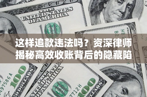 北京这样追款违法吗？资深律师揭秘高效收账背后的隐藏陷阱