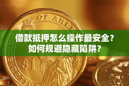 北京借款抵押怎么操作最安全？如何规避隐藏陷阱？