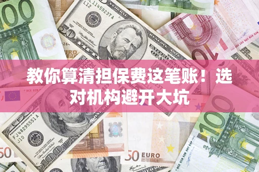北京教你算清担保费这笔账！选对机构避开大坑