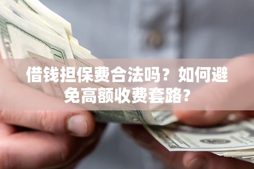 北京借钱担保费合法吗？如何避免高额收费套路？
