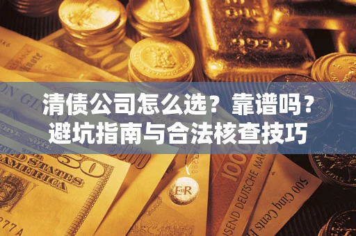 北京清债公司怎么选？靠谱吗？避坑指南与合法核查技巧