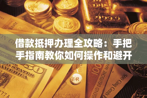 北京借款抵押办理全攻略：手把手指南教你如何操作和避开雷区