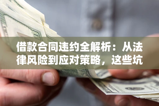 北京借款合同违约全解析：从法律风险到应对策略，这些坑别再踩！