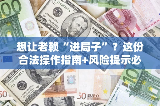 北京想让老赖“进局子”？这份合法操作指南+风险提示必须看！