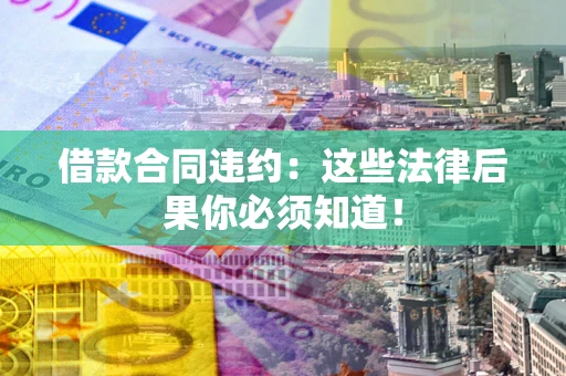 北京借款合同违约：这些法律后果你必须知道！