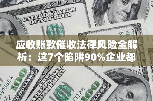 北京应收账款催收法律风险全解析：这7个陷阱90%企业都踩过（含合规应对指南）