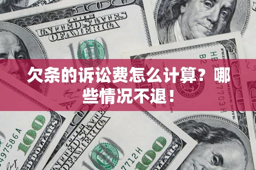 北京欠条的诉讼费怎么计算?哪些情况不退! 北京欠条的诉讼费怎么计算?哪些情况不退!