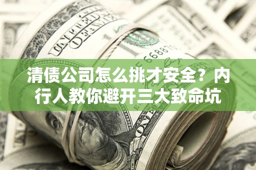 北京清债公司怎么挑才安全？内行人教你避开三大致命坑