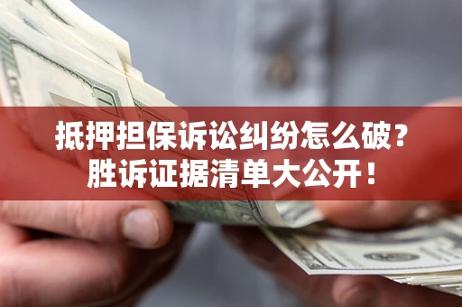 北京抵押担保诉讼纠纷怎么破？胜诉证据清单大公开！