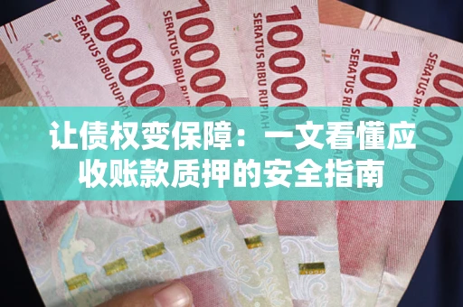 北京让债权变保障：一文看懂应收账款质押的安全指南