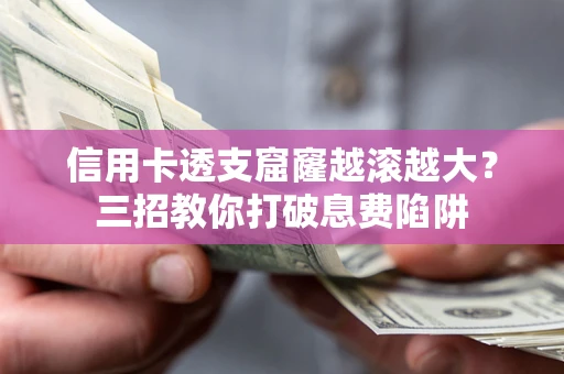 北京信用卡透支窟窿越滚越大？三招教你打破息费陷阱
