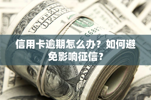 北京信用卡逾期怎么办？如何避免影响征信？